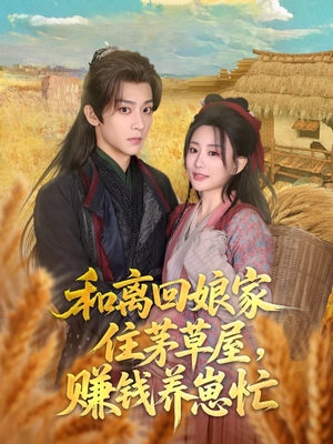 【和离回娘家住茅草屋，赚钱养崽忙】88集短剧免费全集在线赏