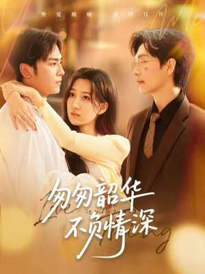 【匆匆韶华不负情深】61集短剧免费全集在线赏