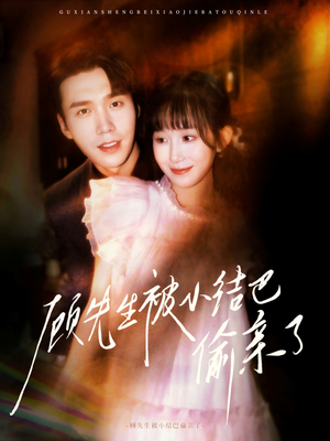 【顾先生被小结巴偷亲了】53集免费短剧随时观瞧