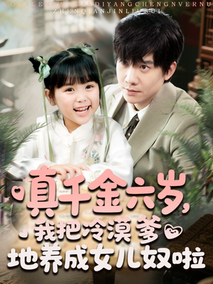 【真千金六岁，我把冷漠爹地养成女儿奴啦】80集短剧免费在线全集赏看