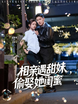 【相亲遇甜妹，偷娶她闺蜜】118集免费短剧在线看全集