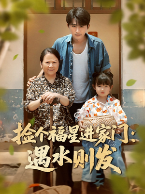 【捡个福星进家门遇水则发】50集短剧全集在线免费观看