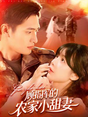 顾指挥的农家小甜妻(106集) 顾指挥的农家小甜妻(106集)短剧后续更精彩