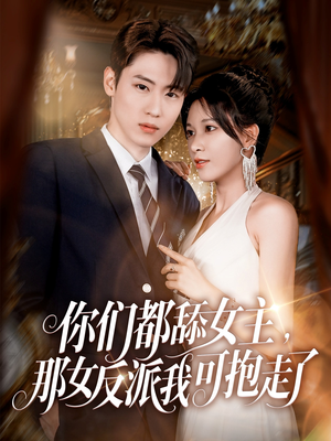 【你们都舔女主那女反派我可抱走了】77集短剧资源全集在线观