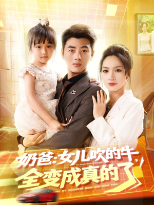 【奶爸女儿吹的牛全变成真的了】80集短剧在线免费直享看