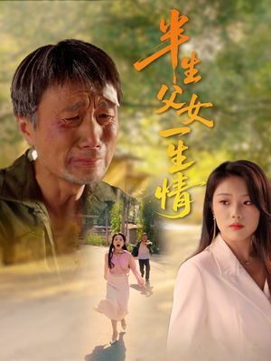 【半生父女一生情】45集短剧免费全集观看