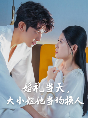 【婚礼当天，大小姐她当场换人】30集短剧在线免费全集看