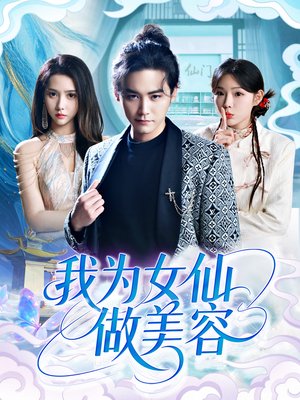 【我为女仙做美容】75集短剧在线免费尽情看