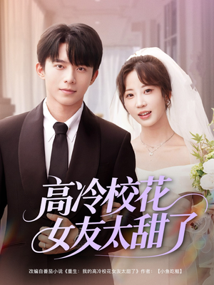 【高冷校花女友太甜了】80集短剧免费在线欢乐看