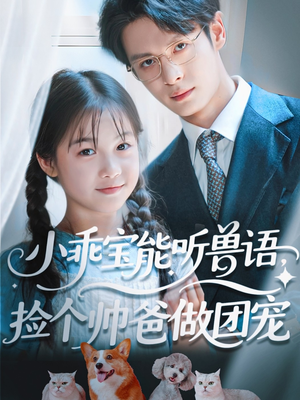 【小乖宝能听兽语，捡个帅爸做团宠】72集短剧免费全集轻松看