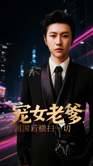 【宠女老爹回国后横扫一切】65集高清短剧在线免费赏