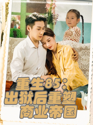【重生85出狱后重塑商业帝国】80集短剧免费在线流畅看