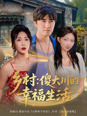 【乡村傻大川的幸福生活】64集短剧全集免费高清观影看