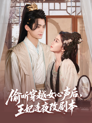 【偷听穿越女心声后王妃连夜改剧本】75集在线免费看短剧完整全集