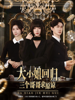 【大小姐回归三个哥哥求原谅】64集短剧免费全集速看