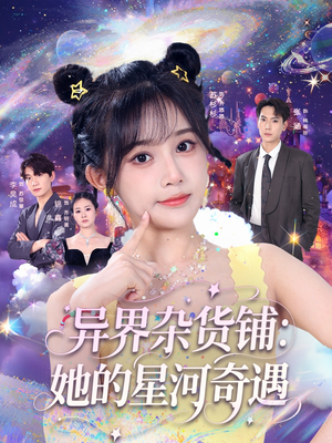 【异界杂货铺_她的星河奇遇】92集免费短剧完整观看