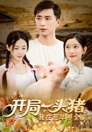 【开局一头猪我在荒年养全家】65集荒年短剧免费在线看