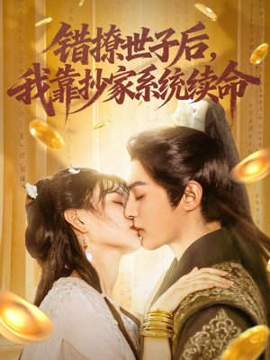 【错撩世子后我靠抄家系统续命】60集免费短剧在线赏看
