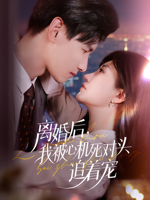 【离婚后我被心机死对头追着宠】77集短剧免费在线全览看