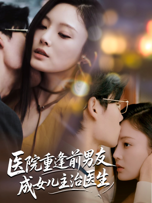 【医院重逢前男友成女儿主治医生】82集短剧免费全集在线赏看