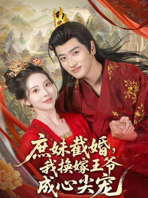 【庶妹截婚我换嫁王爷成心尖宠】70集在线短剧免费全集瞧
