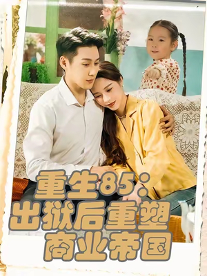 【重生85：出狱后重塑商业帝国】80集短剧免费全集流畅观看