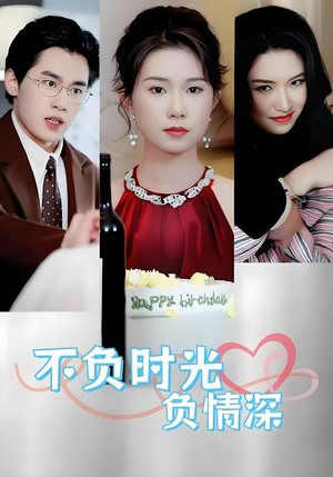 【不负时光负情深】30集高清短剧全集免费观看