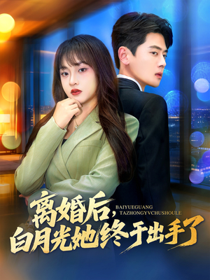 【离婚后，白月光她终于出手了】80集在线短剧免费全集观
