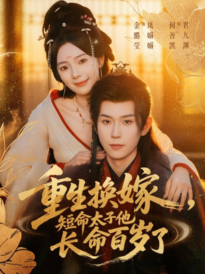 【重生换嫁，短命太子他长命百岁了】80集短剧免费全集在线畅看