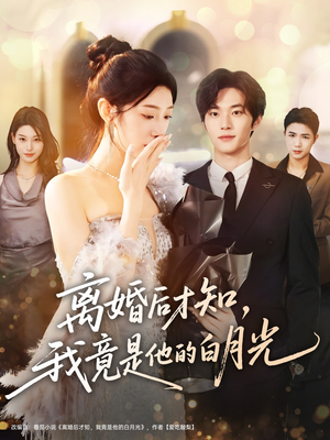 【离婚后才知，我竟是他的白月光】64集在线免费短剧全集速看