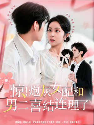 【惊！炮灰女配和男二喜结连理了】91集短剧免费全集资源看