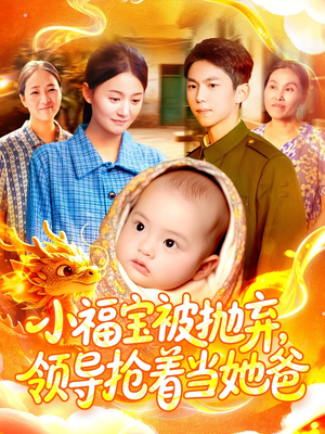 【小福宝被抛弃，领导抢着当她爸】短剧98集免费在线全集看