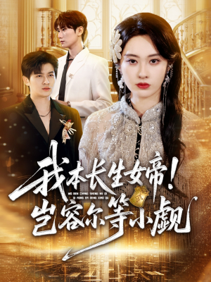 【我本长生女帝！岂容尔等小觑】80集在线短剧免费观看