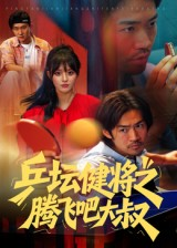 【乒坛健将之腾飞吧大叔】60集短剧免费在线完整看