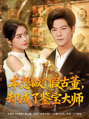 本想做个假古董，却成了鉴宝大师（80集）每日短剧分享