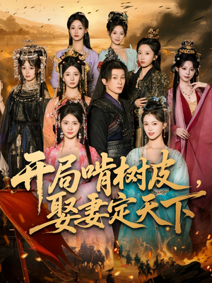 开局啃树皮娶妻定天下（80集）热门短剧抢先