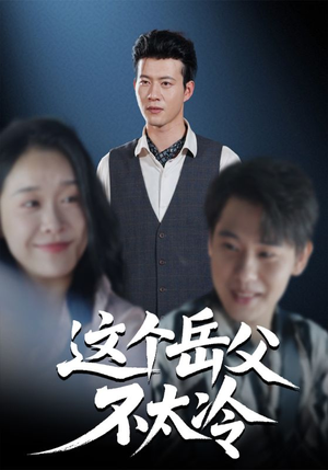 这个岳父不太冷（30集）热播短剧抢先看