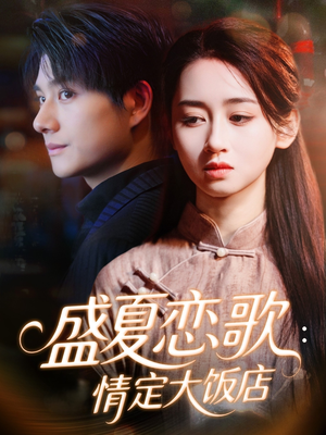 盛夏恋歌:情定大饭店(67集) 盛夏恋歌:情定大饭店(67集)爆款短剧一起追