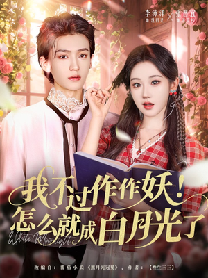 我不过作作妖!怎么就成白月光了(68集) 我不过作作妖!怎么就成白月光了(68集)女主角是谁