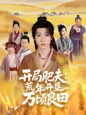 开局肥夫荒年开垦万顷良田(106集) 开局肥夫荒年开垦万顷良田(106集)我全都看完了