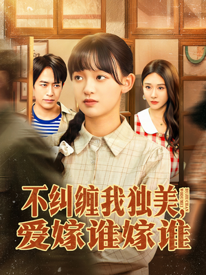 不纠缠我独美，爱嫁谁嫁谁（80集）热门短剧抢先看