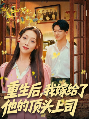 重生后，我嫁给了他的顶头上司（74集）火爆短剧抢先看