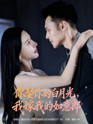 【你娶你的白月光我嫁我的如意郎】68集短剧免费在线全集赏