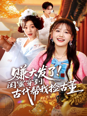 【赚大发了闺蜜穿到古代帮我捡古董】66集免费在线短剧全观看