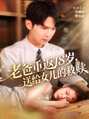 【老爸重返18岁，送给女儿的救赎】80集全集短剧免费线上看