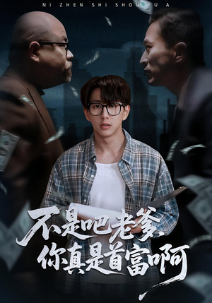 【不是吧老爹，你真是首富啊】55集短剧免费全集在线畅享