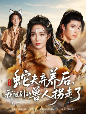 【蛇夫弃养后，我被别的兽人拐走了】60集在线看短剧全集不卡顿