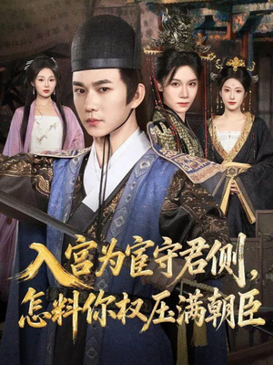 入宫为宦守君侧怎料你权压满朝臣(81集) 入宫为宦守君侧怎料你权压满朝臣(81集)短剧排行榜
