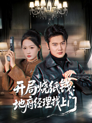 开局烧纸钱:地府经理找上门(80集) 开局烧纸钱:地府经理找上门(80集)免费观看全集