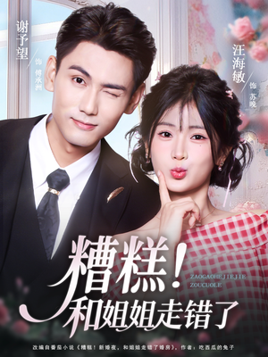 糟糕！和姐姐走错了（124集）火爆短剧抢先看